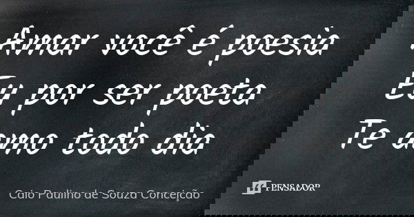 Amar você é poesia Eu por ser poeta Te amo todo dia... Frase de Caio Paulino de Souza Conceição.