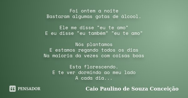 Foi ontem a noite Bastaram algumas gotas de álcool. Ele me disse "eu te amo" E eu disse "eu também" "eu te amo" Nós plantamos E es... Frase de Caio Paulino de Souza Conceição.