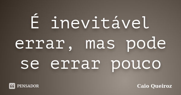 É inevitável errar, mas pode se errar pouco... Frase de Caio Queiroz.