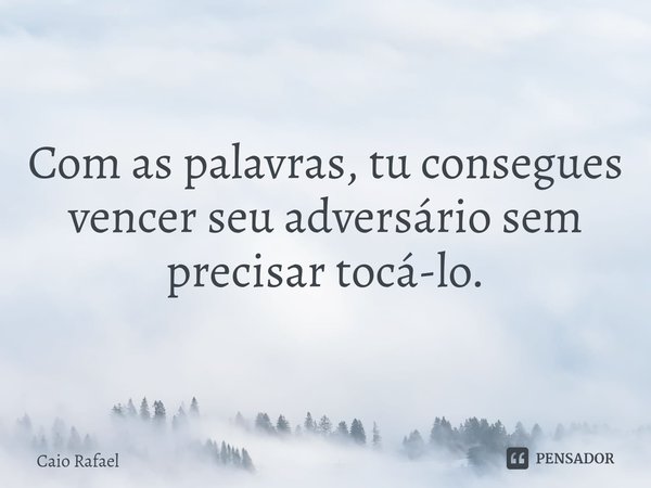 ⁠Com as palavras, tu consegues vencer seu adversário sem precisar tocá-lo.... Frase de Caio Rafael.