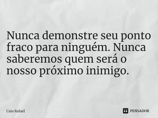 ⁠Nunca demonstre seu ponto fraco para ninguém. Nunca saberemos quem será o nosso próximo inimigo.... Frase de Caio Rafael.