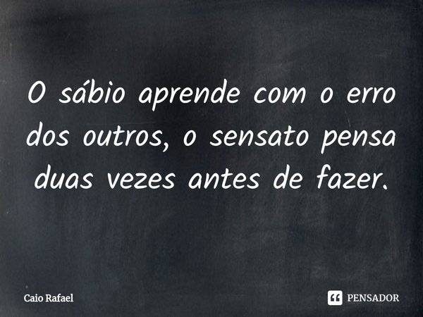 ⁠O sábio aprende com o erro dos outros, o sensato pensa duas vezes antes de fazer.... Frase de Caio Rafael.