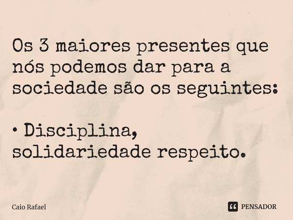 ⁠Os 3 maiores presentes que nós podemos dar para a sociedade são os seguintes: • Disciplina, solidariedade respeito.... Frase de Caio Rafael.