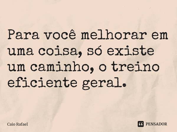 ⁠Para você melhorar em uma coisa, só existe um caminho, o treino eficiente geral.... Frase de Caio Rafael.