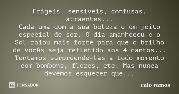 Frágeis, sensíveis, confusas, atraentes... Cada uma com a sua beleza e um jeito especial de ser. O dia amanheceu e o Sol raiou mais forte para que o brilho de v... Frase de Caio Ramos.