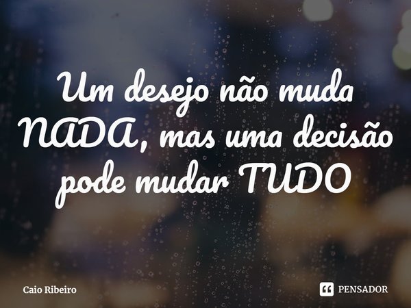 ⁠Um desejo não muda NADA, mas uma decisão pode mudar TUDO... Frase de Caio Ribeiro.