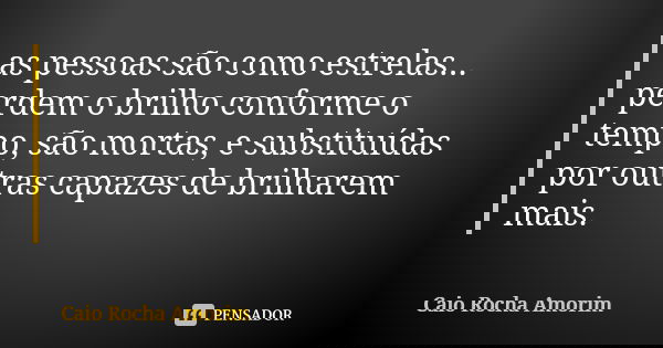 as pessoas são como estrelas... perdem o brilho conforme o tempo, são mortas, e substituídas por outras capazes de brilharem mais.... Frase de Caio_rocha_amorim.