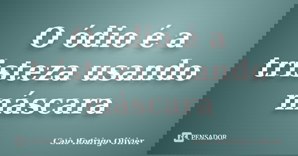 O ódio é a tristeza usando máscara... Frase de Caio Rodrigo Olivier.