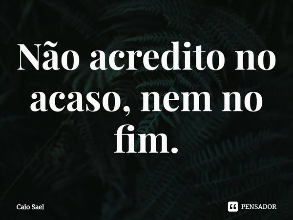 ⁠Não acredito no acaso, nem no fim.... Frase de Caio Sael.