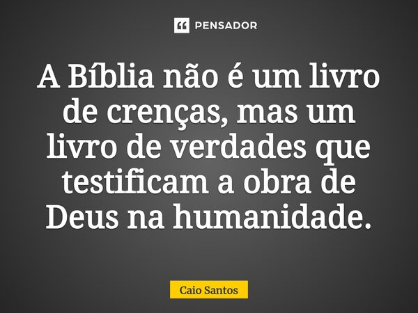 ⁠A Bíblia não é um livro de crenças, mas um livro de verdades que testificam a obra de Deus na humanidade.... Frase de Caio Santos.