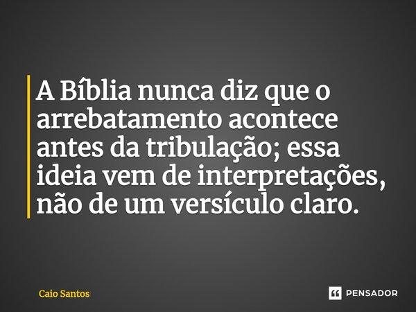 ⁠A Bíblia nunca diz que o arrebatamento acontece antes da tribulação; essa ideia vem de interpretações, não de um versículo claro.... Frase de Caio Santos.