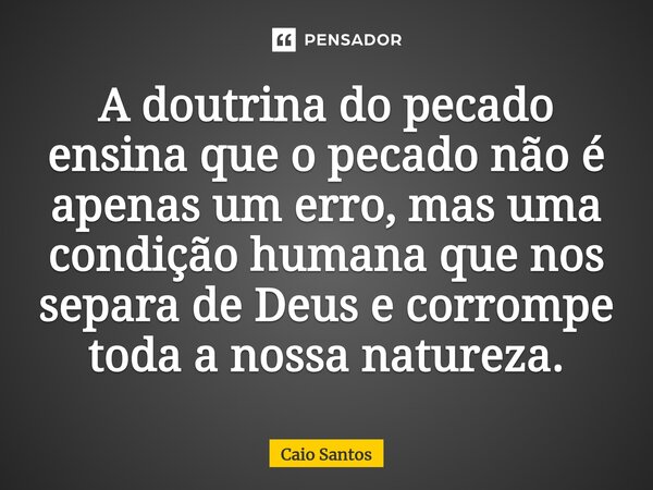 ⁠A doutrina do pecado ensina que o pecado não é apenas um erro, mas uma condição humana que nos separa de Deus e corrompe toda a nossa natureza.... Frase de Caio Santos.