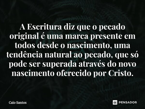 A Escritura diz que o pecado original é uma marca presente em todos desde o nascimento, uma tendência natural ao pecado, que só pode ser superada através do nov... Frase de Caio Santos.