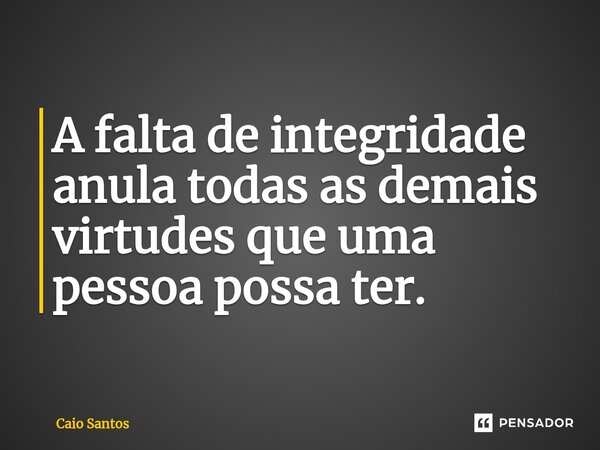 A falta de integridade anula todas as demais virtudes que uma pessoa possa ter.... Frase de Caio Santos.