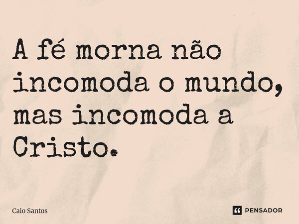 ⁠A fé morna não incomoda o mundo, mas incomoda a Cristo.... Frase de Caio Santos.