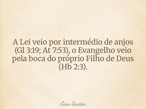 A Lei veio por intermédio de anjos (Gl 3:19; At 7:53), o Evangelho veio pela boca do próprio Filho de Deus (Hb 2:3).... Frase de Caio Santos.