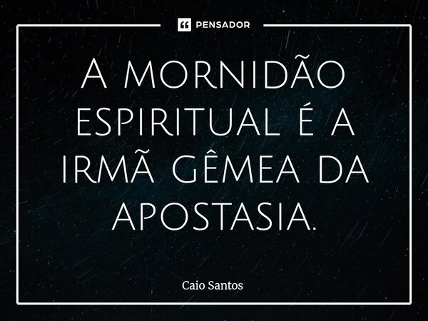 A mornidão espiritual é a irmã gêmea da apostasia.... Frase de Caio Santos.