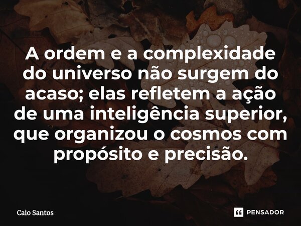 ⁠A ordem e a complexidade do universo não surgem do acaso; elas refletem a ação de uma inteligência superior, que organizou o cosmos com propósito e precisão.... Frase de Caio Santos.