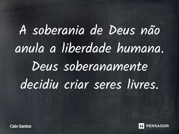 ⁠A soberania de Deus não anula a liberdadehumana. Deus soberanamente decidiu criar seres livres.... Frase de Caio Santos.