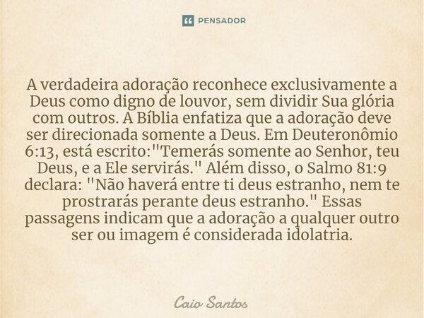 ⁠A verdadeira adoração reconhece exclusivamente a Deus como digno de louvor, sem dividir Sua glória com outros. A Bíblia enfatiza que a adoração deve ser direci... Frase de Caio Santos.