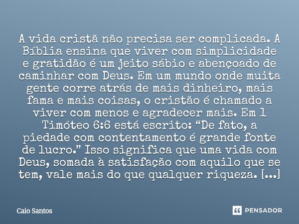 A vida cristã não precisa ser complicada. A Bíblia ensina que viver com simplicidade e gratidão é um jeito sábio e abençoado de caminhar com Deus. Em um mundo ... Frase de Caio Santos.