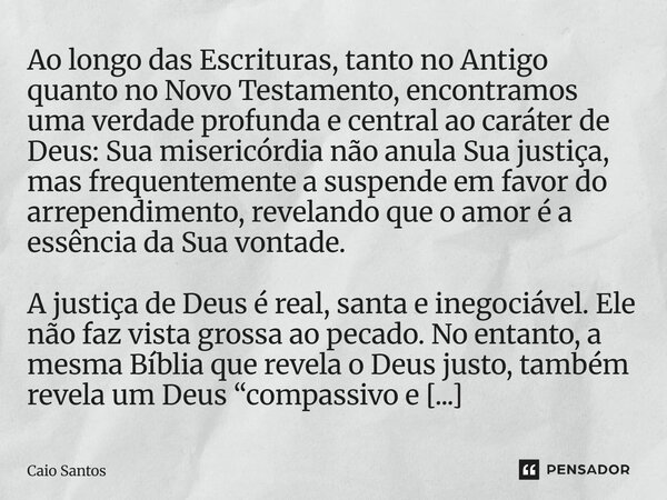 Ao longo das Escrituras, tanto no Antigo quanto no Novo Testamento, encontramos uma verdade profunda e central ao caráter de Deus: Sua misericórdia não anula S... Frase de Caio Santos.