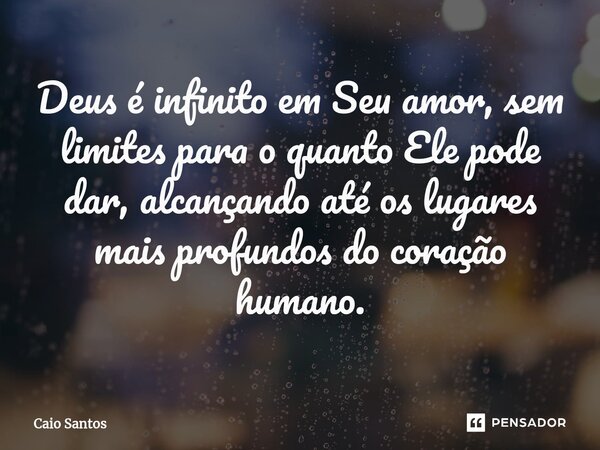 Deus é infinito em Seu amor, sem limites para o quanto Ele pode dar, alcançando até os lugares mais profundos do coração humano.⁠... Frase de Caio Santos.