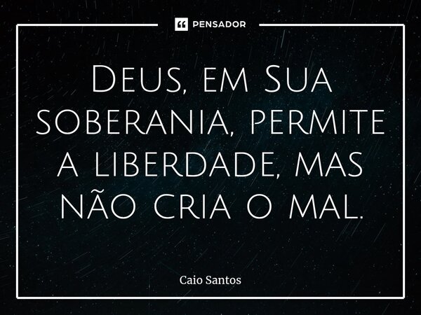 ⁠Deus, em Sua soberania, permite a liberdade, mas não cria o mal.... Frase de Caio Santos.