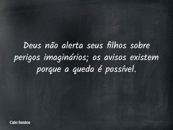 Deus não alerta seus filhos sobre perigos imaginários; os avisos existem porque a queda é possível.... Frase de Caio Santos.