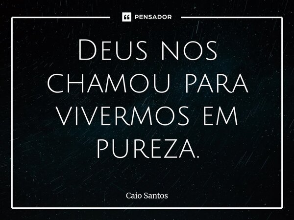 ⁠Deus nos chamou para vivermos em pureza.... Frase de Caio Santos.