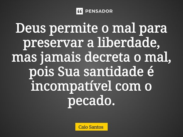 ⁠Deus permite o mal para preservar a liberdade, mas jamais decreta o mal, pois Sua santidade é incompatível com o pecado.... Frase de Caio Santos.