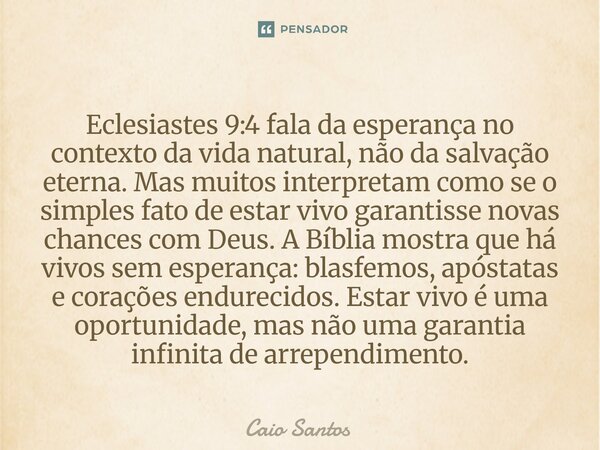 Eclesiastes 9:4 fala da esperança no contexto da vida natural, não da salvação eterna. Mas muitos interpretam como se o simples fato de estar vivo garantisse n... Frase de Caio Santos.