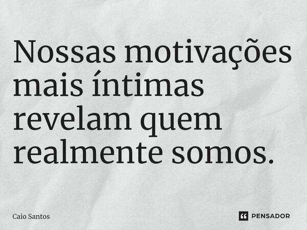 Nossas motivações mais íntimas revelam quem realmente somos.... Frase de Caio Santos.