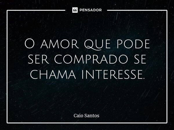 ⁠O amor que pode ser comprado se chama interesse.... Frase de Caio Santos.