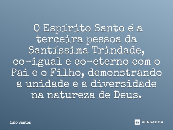 ⁠ O Espírito Santo é a terceira pessoa da Santíssima Trindade, co-igual e co-eterno com o Pai e o Filho, demonstrando a unidade e a diversidade na natureza de D... Frase de Caio Santos.