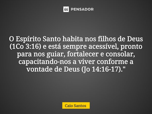 O Espírito Santo habita nos filhos de Deus (1Co 3:16) e está sempre acessível, pronto para nos guiar, fortalecer e consolar, capacitando-nos a viver conforme a ... Frase de Caio Santos.