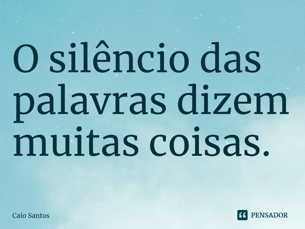 ⁠O silêncio das palavras dizem muitas coisas.... Frase de Caio Santos.