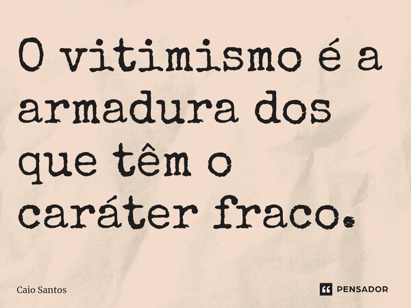 O vitimismo é a armadura dos que têm o caráter fraco.... Frase de Caio Santos.