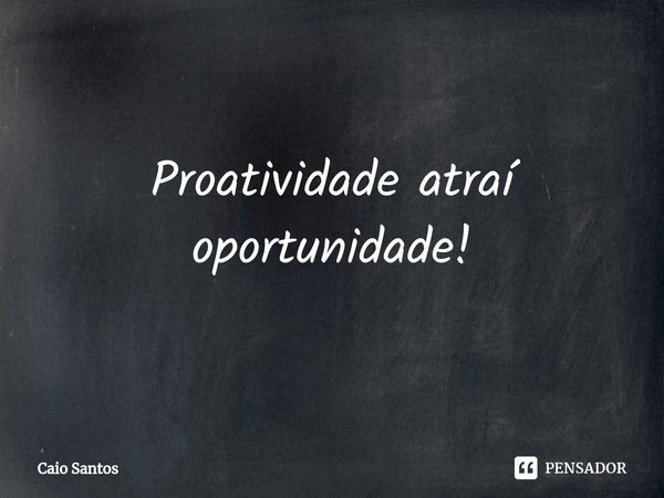 Proatividade atraí oportunidade!⁠... Frase de Caio Santos.