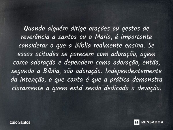 Quando alguém dirige orações ou gestos de reverência a santos ou a Maria, é importante considerar o que a Bíblia realmente ensina. Se essas atitudes se parecem... Frase de Caio Santos.