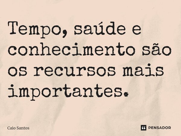 ⁠Tempo, saúde e conhecimento são os recursos mais importantes.... Frase de Caio Santos.