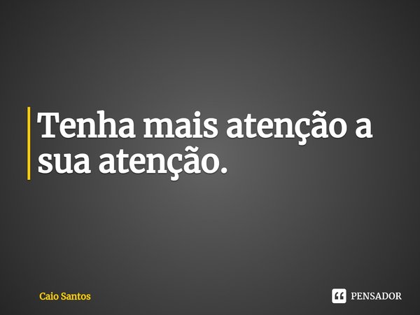 Tenha mais atenção a sua atenção.⁠... Frase de Caio Santos.