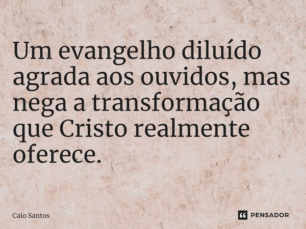 ⁠Um evangelho diluído agrada aos ouvidos, mas nega a transformação que Cristo realmente oferece.... Frase de Caio Santos.