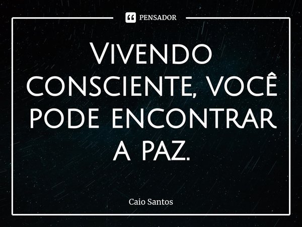 ⁠Vivendo consciente, você pode encontrar a paz.... Frase de Caio Santos.