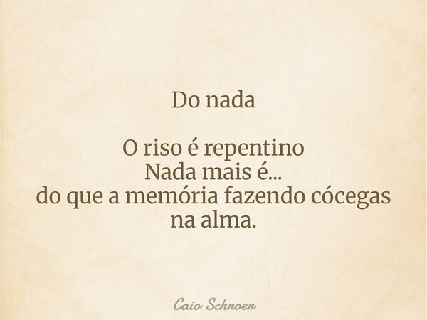 Do nada O riso é repentino Nada mais é... do que a memória fazendo cócegas na alma⁠.... Frase de Caio Schroer.