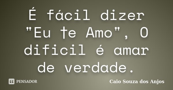 É fácil dizer "Eu †e Amo", O dificil é amar de verdade.... Frase de Caio Souza dos Anjos.
