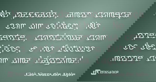 No passado, amor começa com um olhar, No presente, continua com os beijos, e no futuro morre com uma lágrima!... Frase de Caio Souza dos Anjos.