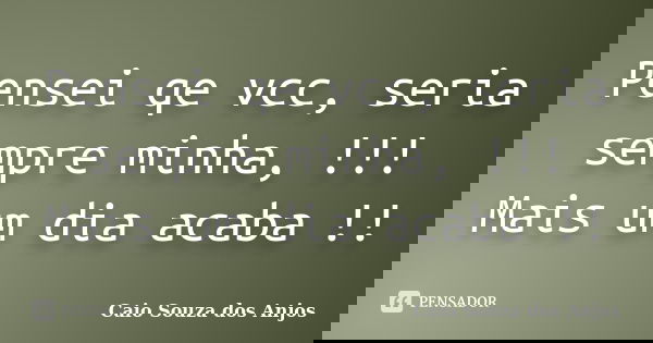 Pensei qe vcc, seria sempre minha, !!! Mais um dia acaba !!... Frase de Caio Souza dos Anjos.