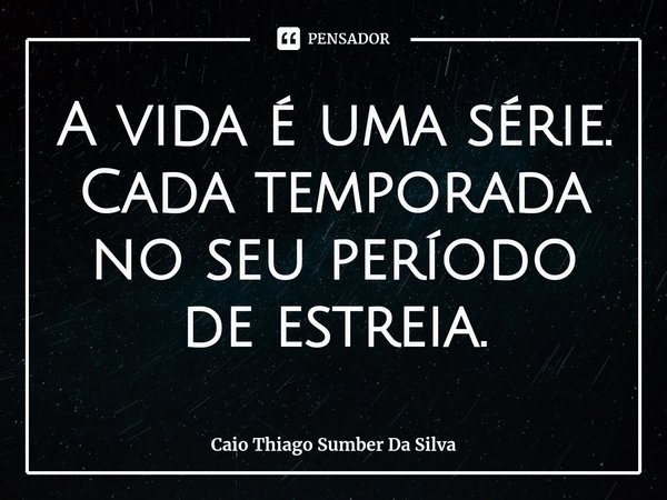 ⁠A vida é uma série. Cada temporada no seu período de estreia.... Frase de Caio Thiago Sumber Da Silva.