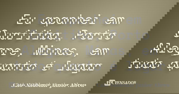 Eu apanhei em Curitiba, Porto Alegre, Minas, em tudo quanto é lugar... Frase de Caio Valdemir Junior Abreu.